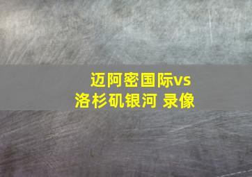 迈阿密国际vs洛杉矶银河 录像